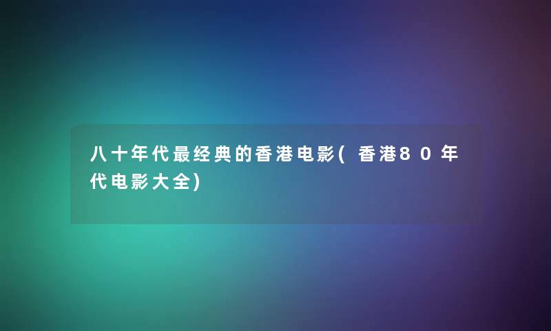 八十年代经典的香港电影(香港80年代电影大全)