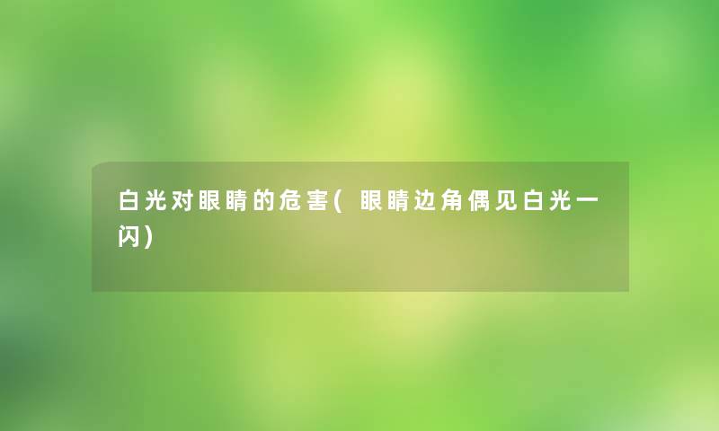 白光对眼睛的危害(眼睛边角偶见白光一闪)