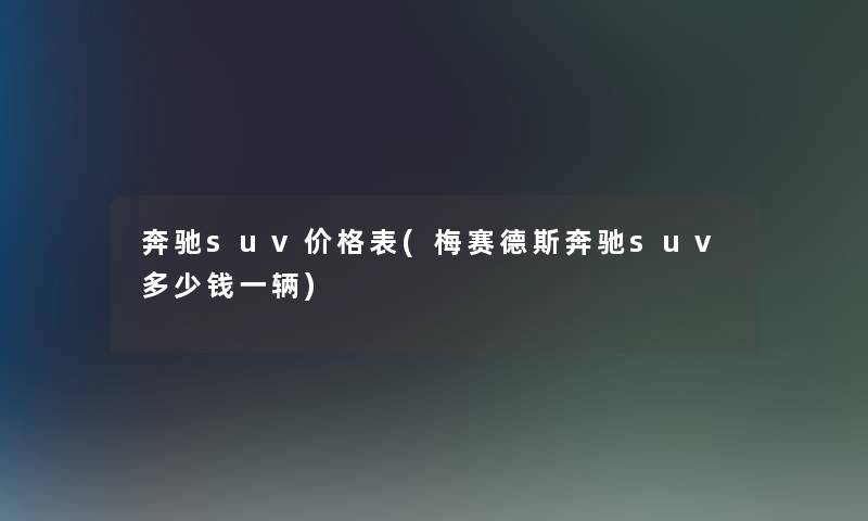 奔驰suv价格表(梅赛德斯奔驰suv多少钱一辆)