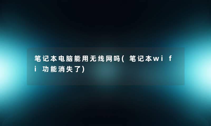 笔记本电脑能用无线网吗(笔记本wifi功能消失了)