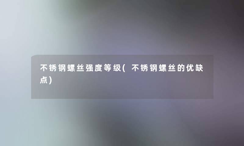 不锈钢螺丝强度等级(不锈钢螺丝的优缺点)