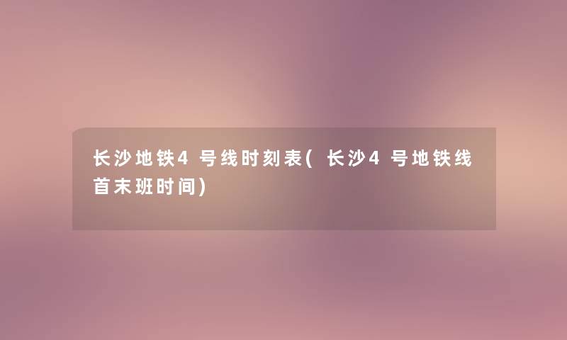 长沙地铁4号线时刻表(长沙4号地铁线首末班时间)