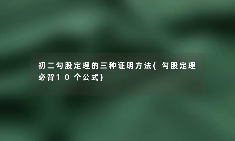 初二勾股定理的三种证明方法(勾股定理必背10个公式)