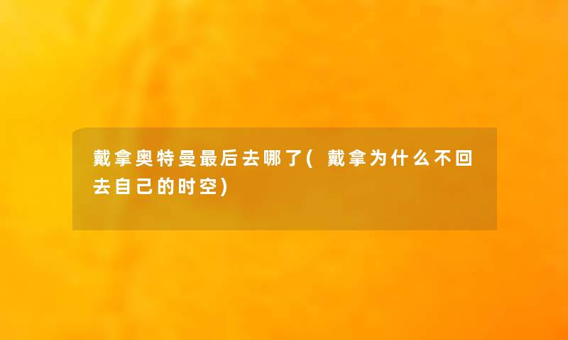 戴拿奥特曼这里要说去哪了(戴拿为什么不回去自己的时空)