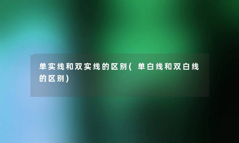 单实线和双实线的区别(单白线和双白线的区别)