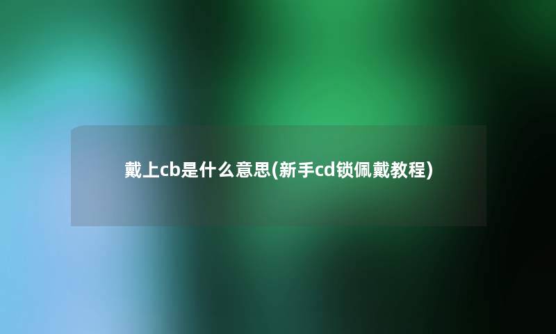 戴上cb是什么意思(新手cd锁佩戴教程)