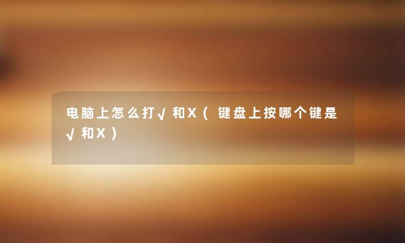 电脑上怎么打√和X(键盘上按哪个键是√和X)