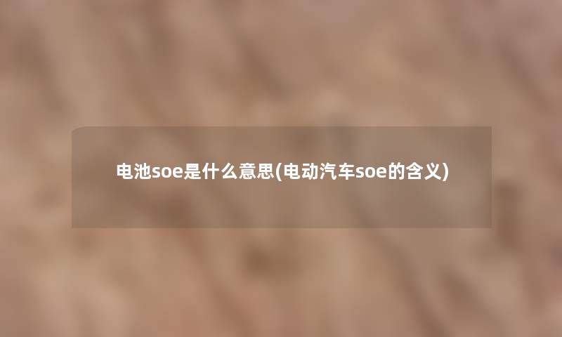 电池soe是什么意思(电动汽车soe的含义)