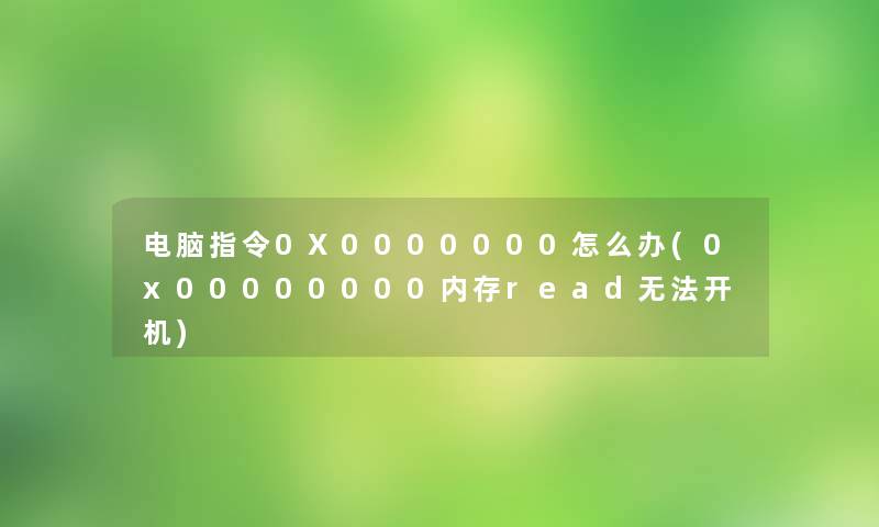 电脑指令0X0000000怎么办(0x00000000内存read无法开机)