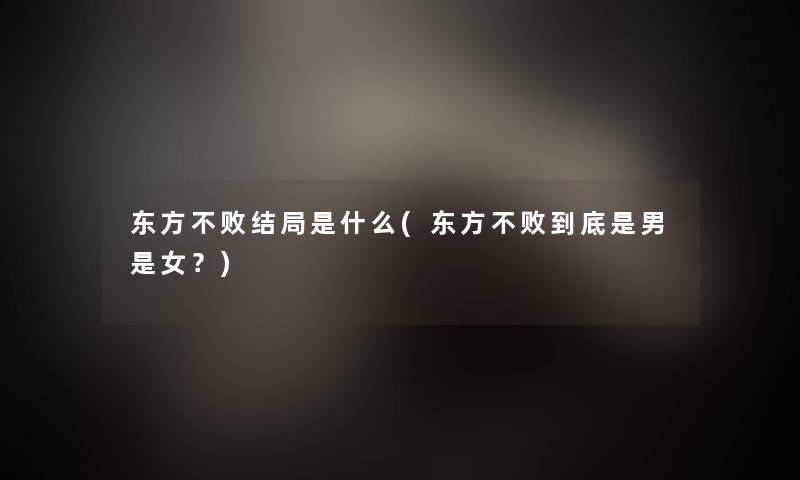 东方不败结局是什么(东方不败到底是男是女？)