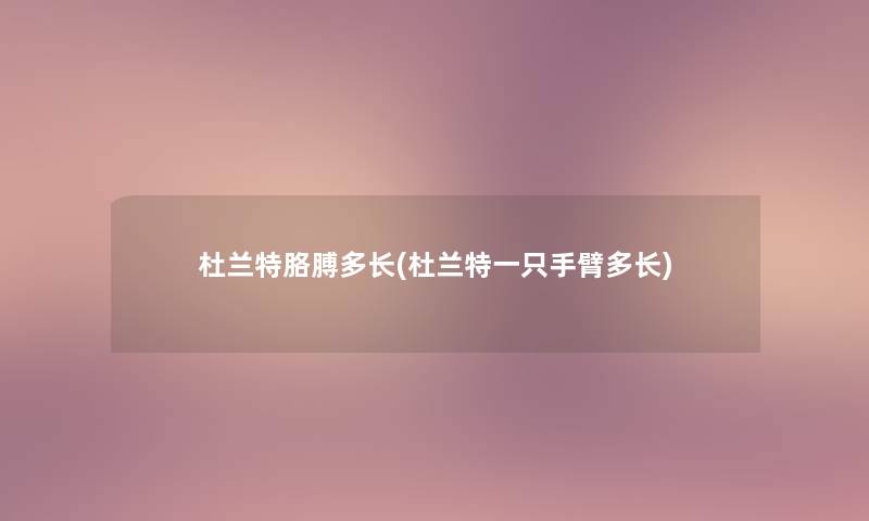 杜兰特胳膊多长(杜兰特一只手臂多长)