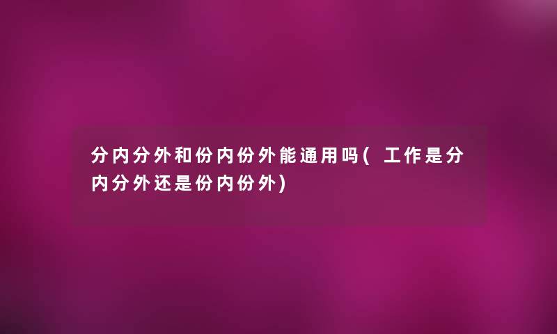 分内分外和份内份外能通用吗(工作是分内分外还是份内份外)