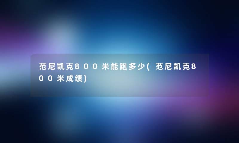 范尼凯克800米能跑多少(范尼凯克800米成绩)