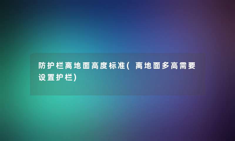 防护栏离地面高度标准(离地面多高需要设置护栏)