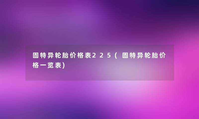 固特异轮胎价格表225(固特异轮胎价格一览表)