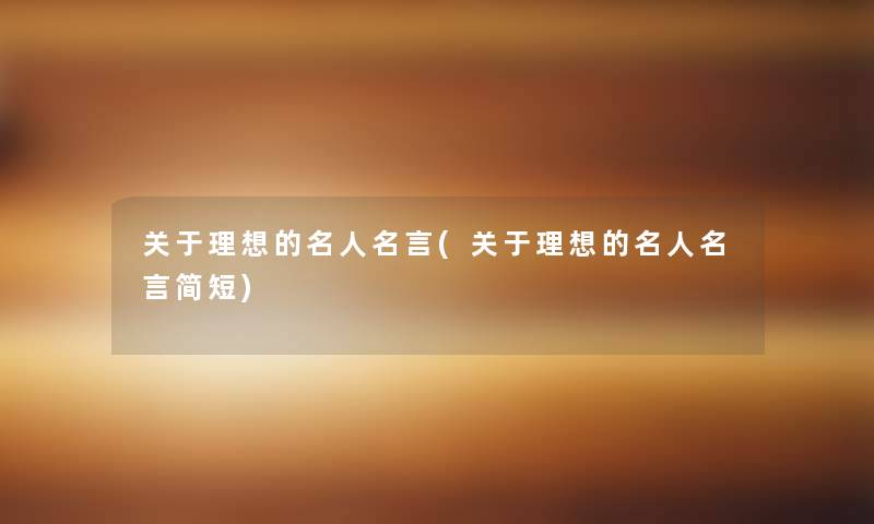 关于理想的名人名言(关于理想的名人名言简短)