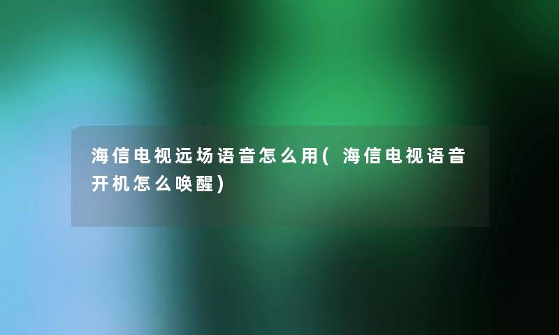 海信电视远场语音怎么用(海信电视语音开机怎么唤醒)