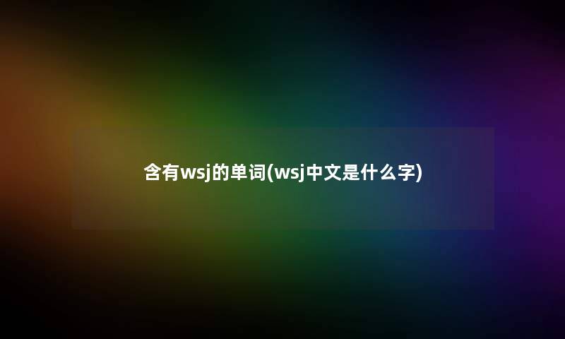 含有wsj的单词(wsj中文是什么字)