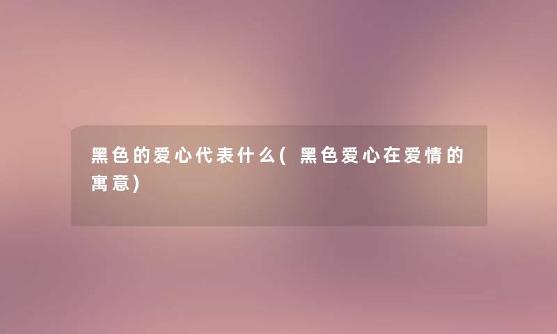 黑色的爱心代表什么(黑色爱心在爱情的寓意)