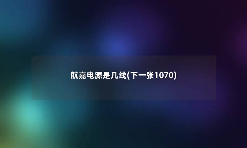 航嘉电源是几线(下一张1070)