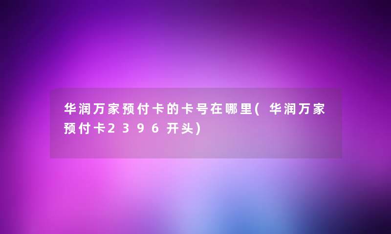 华润万家预付卡的卡号在哪里(华润万家预付卡2396开头)