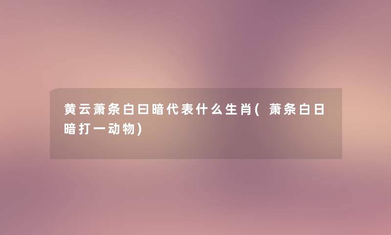 黄云萧条白曰暗代表什么生肖(萧条白日暗打一动物)