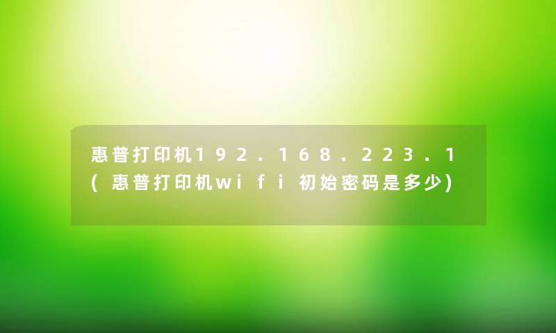 惠普打印机192.168.223.1(惠普打印机wifi初始密码是多少)