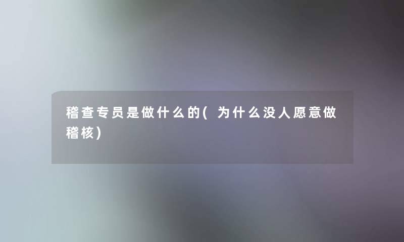 稽查专员是做什么的(为什么没人愿意做稽核)