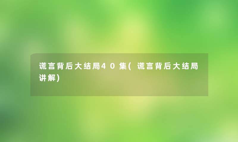 谎言背后大结局40集(谎言背后大结局讲解)