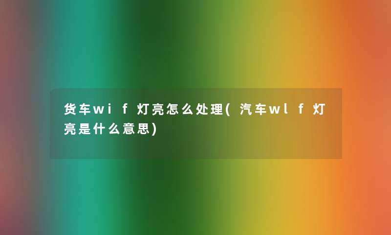 货车wif灯亮怎么处理(汽车wlf灯亮是什么意思)