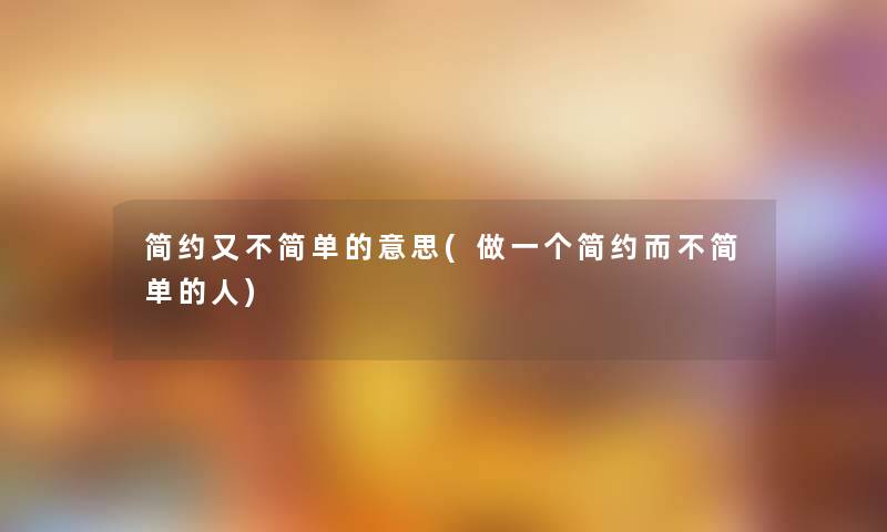 简约又不简单的意思(做一个简约而不简单的人)