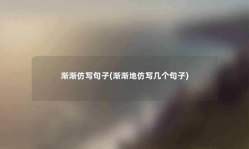 渐渐仿写句子(渐渐地仿写几个句子)