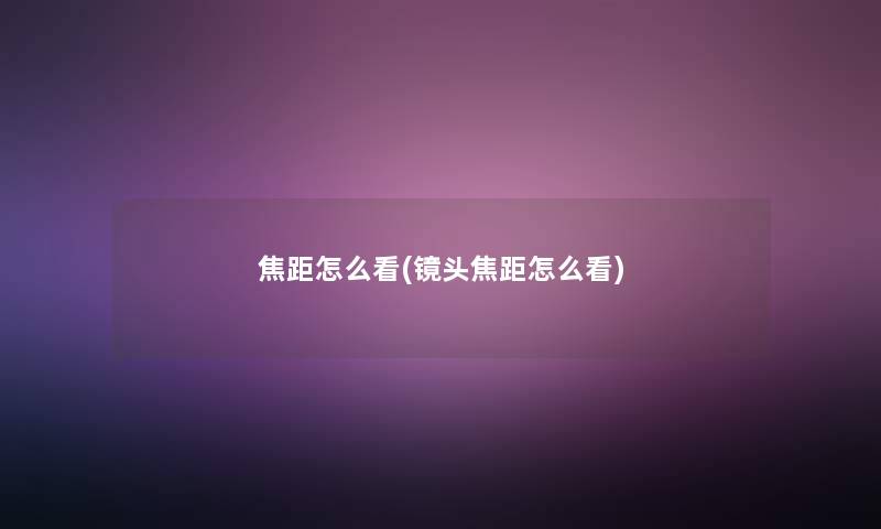 焦距怎么看(镜头焦距怎么看)