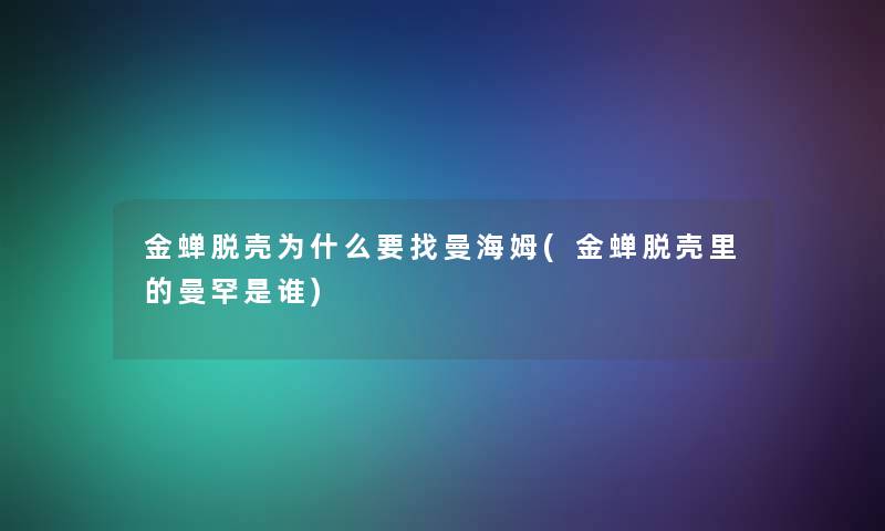 金蝉脱壳为什么要找曼海姆(金蝉脱壳里的曼罕是谁)