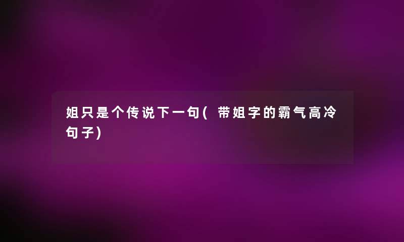 姐只是个传说下一句(带姐字的霸气高冷句子)