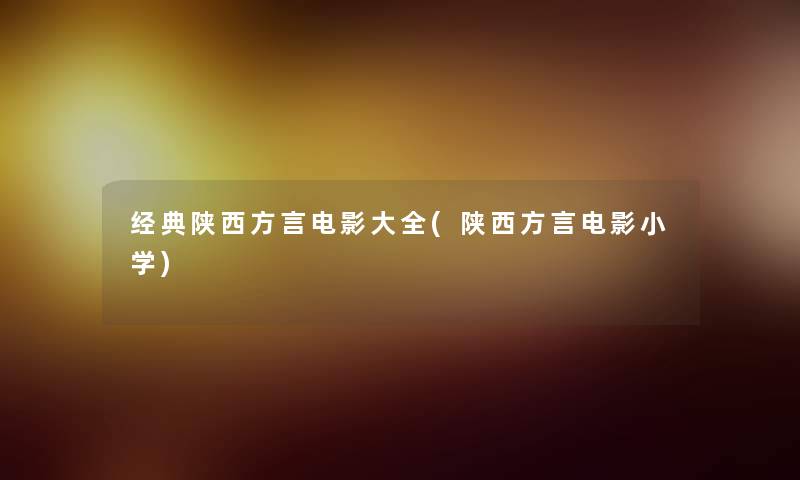 经典陕西方言电影大全(陕西方言电影小学)