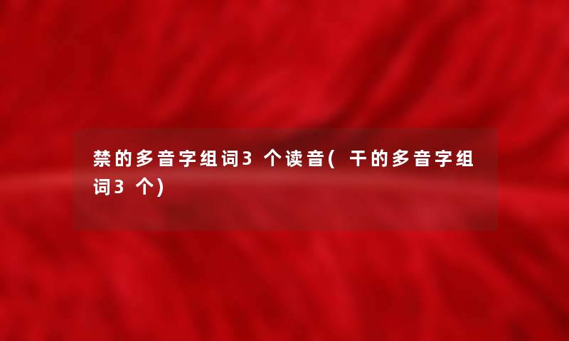 禁的多音字组词3个读音(干的多音字组词3个)