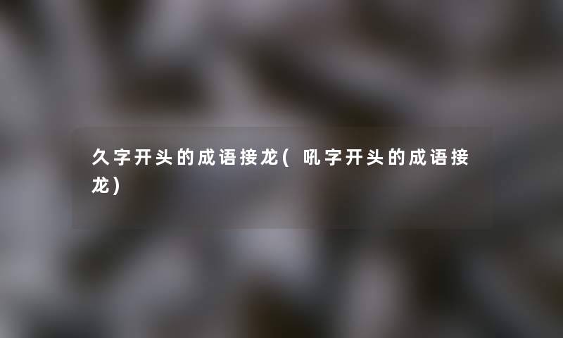 久字开头的成语接龙(吼字开头的成语接龙)