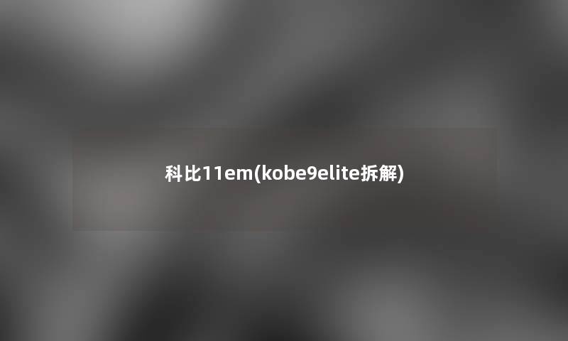 科比11em(kobe9elite拆解)