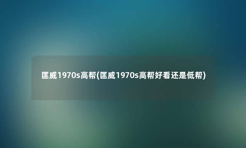 匡威1970s高帮(匡威1970s高帮好看还是低帮)