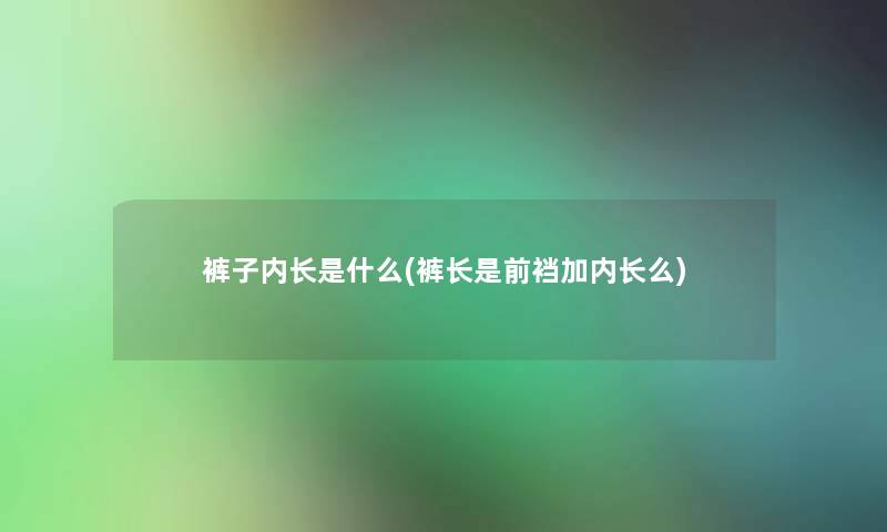 裤子内长是什么(裤长是前裆加内长么)