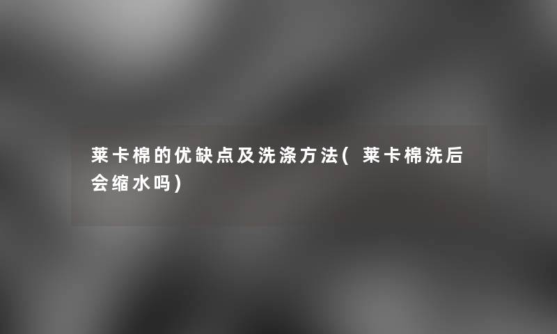 莱卡棉的优缺点及洗涤方法(莱卡棉洗后会缩水吗)