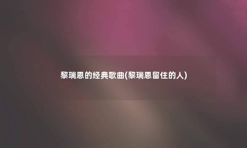 黎瑞恩的经典歌曲(黎瑞恩留住的人)