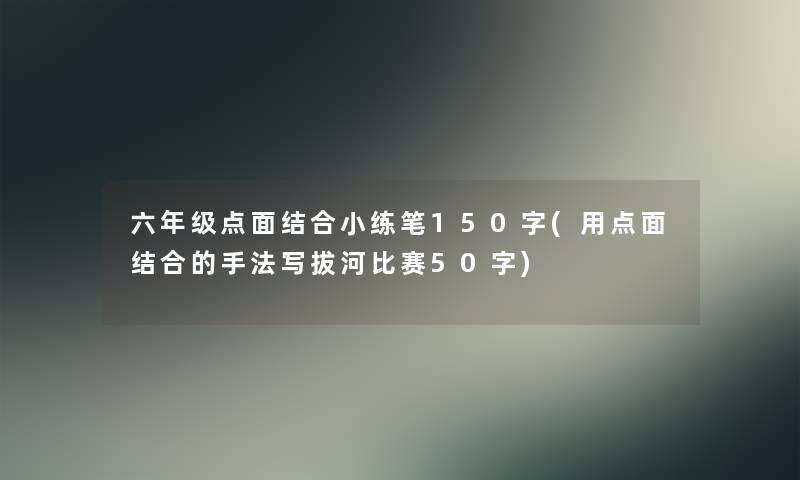 六年级点面结合小练笔150字(用点面结合的手法写拔河比赛50字)