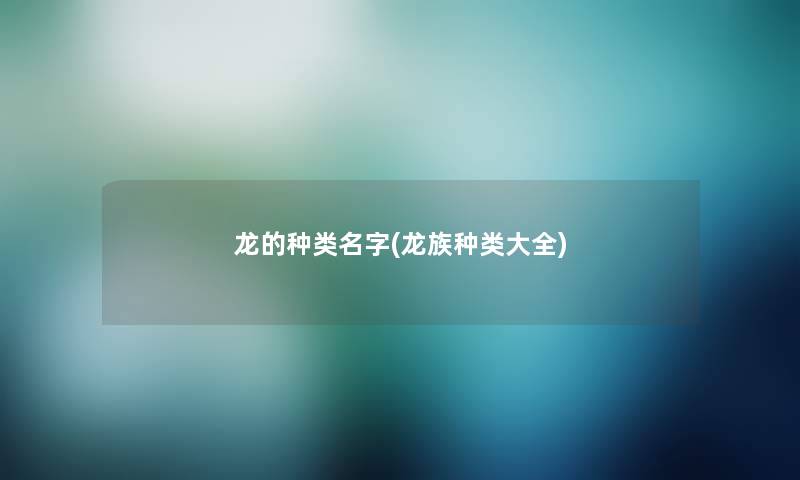 龙的种类名字(龙族种类大全)