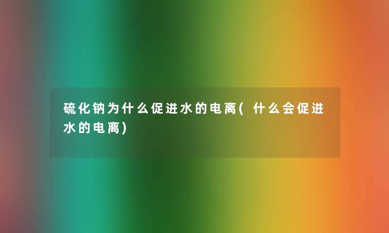 硫化钠为什么促进水的电离(什么会促进水的电离)