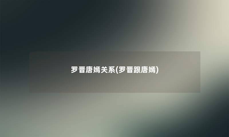 罗晋唐嫣关系(罗晋跟唐嫣)