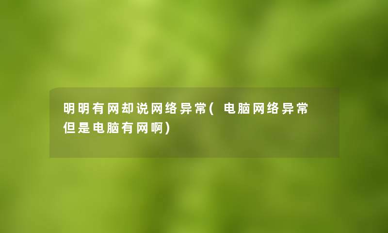 明明有网却说网络异常(电脑网络异常 但是电脑有网啊)