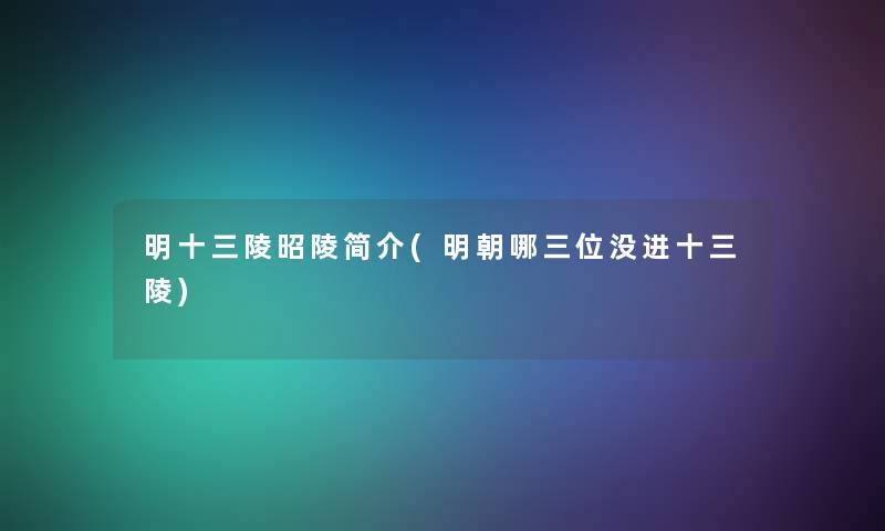 明十三陵昭陵简介(明朝哪三位没进十三陵)