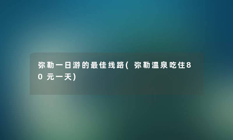 弥勒一日游的理想线路(弥勒温泉吃住80元一天)